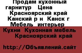 Продам кухонный гарнитур › Цена ­ 6 500 - Красноярский край, Канский р-н, Канск г. Мебель, интерьер » Кухни. Кухонная мебель   . Красноярский край